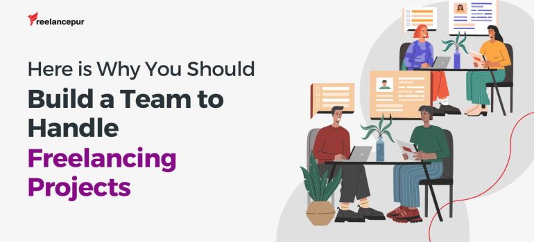 Here is Why You Should Build a Team to Handle Freelancing Projects